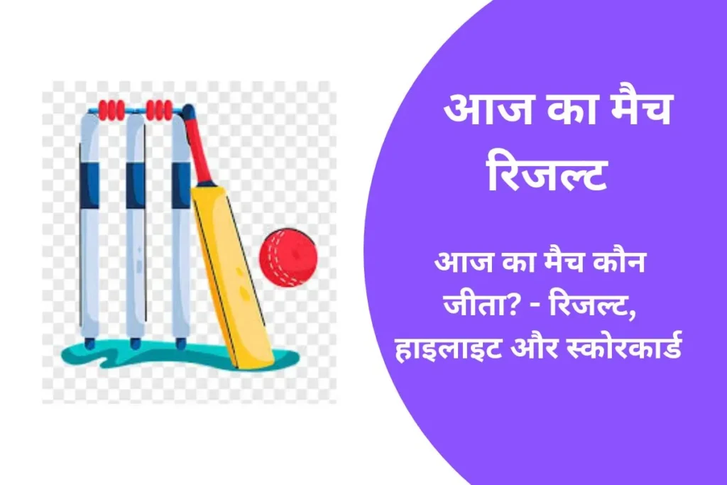 आज का मैच कौन जीता 2025? – रिजल्ट, स्कोरकार्ड और मैच हाइलाइट