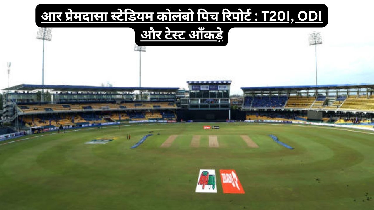 आर प्रेमदासा स्टेडियम कोलंबो पिच रिपोर्ट : T20I, ODI और टेस्ट आँकड़े